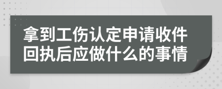 拿到工伤认定申请收件回执后应做什么的事情