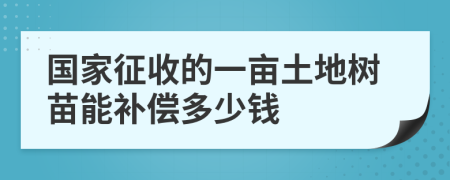 国家征收的一亩土地树苗能补偿多少钱