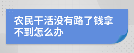 农民干活没有路了钱拿不到怎么办