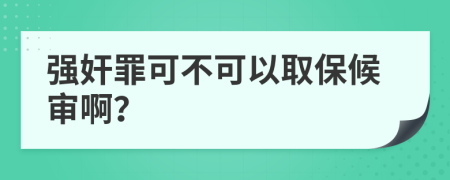 强奸罪可不可以取保候审啊？