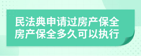 民法典申请过房产保全房产保全多久可以执行