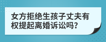 女方拒绝生孩子丈夫有权提起离婚诉讼吗？