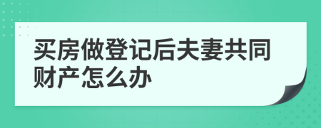 买房做登记后夫妻共同财产怎么办