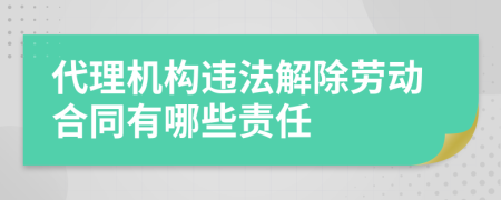 代理机构违法解除劳动合同有哪些责任