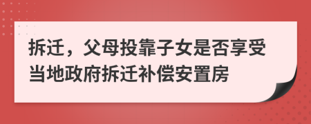 拆迁，父母投靠子女是否享受当地政府拆迁补偿安置房