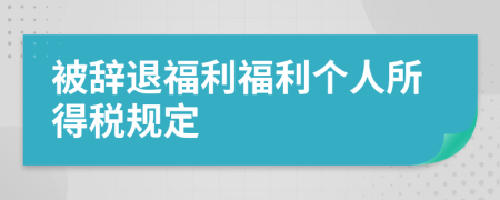 被辞退福利福利个人所得税规定