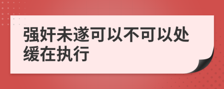 强奸未遂可以不可以处缓在执行