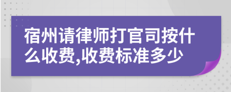 宿州请律师打官司按什么收费,收费标准多少