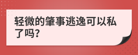 轻微的肇事逃逸可以私了吗？