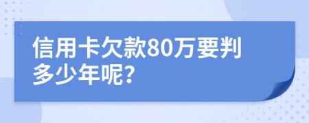 信用卡欠款80万要判多少年呢？