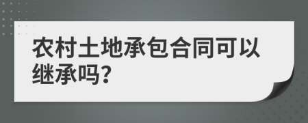 农村土地承包合同可以继承吗？