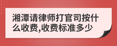 湘潭请律师打官司按什么收费,收费标准多少