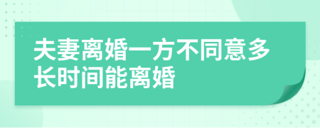 夫妻离婚一方不同意多长时间能离婚