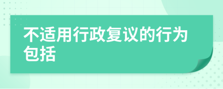 不适用行政复议的行为包括