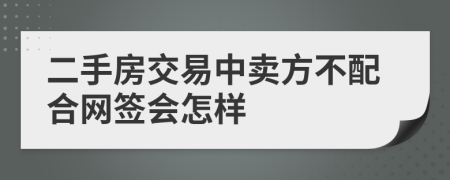 二手房交易中卖方不配合网签会怎样