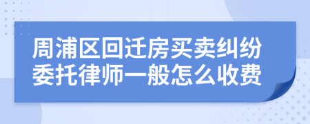 周浦区回迁房买卖纠纷委托律师一般怎么收费