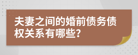 夫妻之间的婚前债务债权关系有哪些？