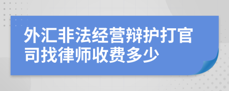 外汇非法经营辩护打官司找律师收费多少