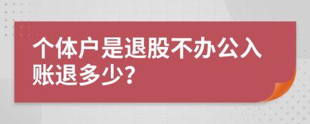 个体户是退股不办公入账退多少？