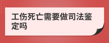 工伤死亡需要做司法鉴定吗