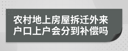 农村地上房屋拆迁外来户口上户会分到补偿吗