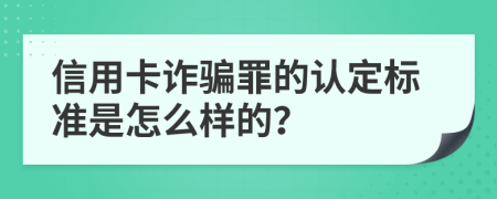 信用卡诈骗罪的认定标准是怎么样的？