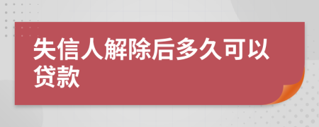 失信人解除后多久可以贷款