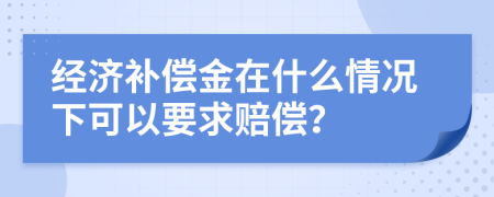 经济补偿金在什么情况下可以要求赔偿？