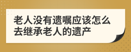 老人没有遗嘱应该怎么去继承老人的遗产