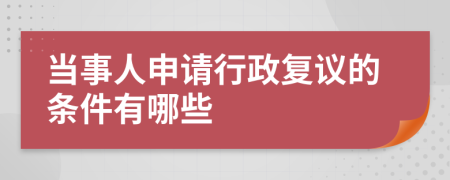 当事人申请行政复议的条件有哪些