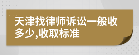 天津找律师诉讼一般收多少,收取标准