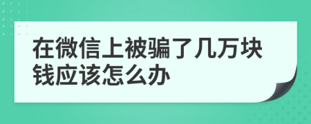 在微信上被骗了几万块钱应该怎么办