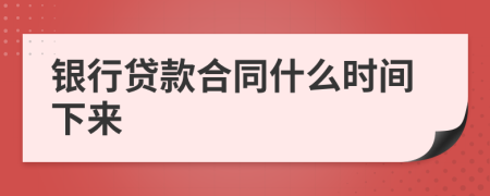 银行贷款合同什么时间下来