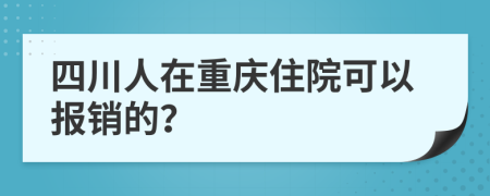 四川人在重庆住院可以报销的？