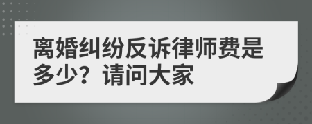 离婚纠纷反诉律师费是多少？请问大家