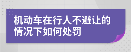 机动车在行人不避让的情况下如何处罚