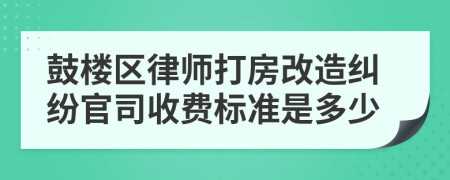 鼓楼区律师打房改造纠纷官司收费标准是多少