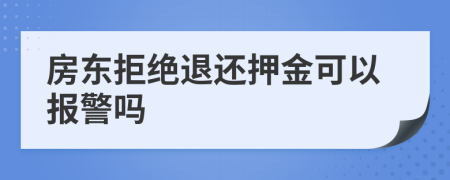 房东拒绝退还押金可以报警吗