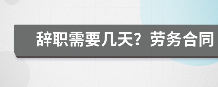 辞职需要几天？劳务合同