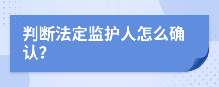 判断法定监护人怎么确认？