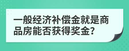 一般经济补偿金就是商品房能否获得奖金？