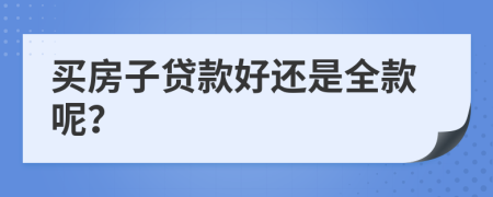 买房子贷款好还是全款呢？