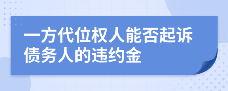 一方代位权人能否起诉债务人的违约金