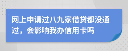 网上申请过八九家借贷都没通过，会影响我办信用卡吗