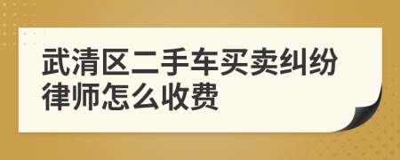 武清区二手车买卖纠纷律师怎么收费