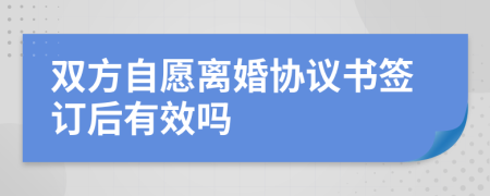 双方自愿离婚协议书签订后有效吗