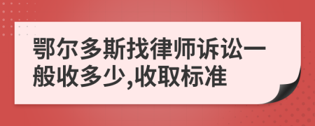 鄂尔多斯找律师诉讼一般收多少,收取标准