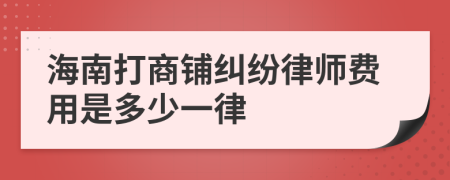 海南打商铺纠纷律师费用是多少一律