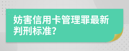 妨害信用卡管理罪最新判刑标准？