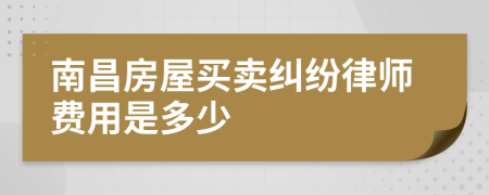 南昌房屋买卖纠纷律师费用是多少